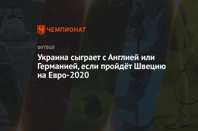 Общество: Украина сыграет с Англией или Германией, если пройдёт Швецию на Евро-2020