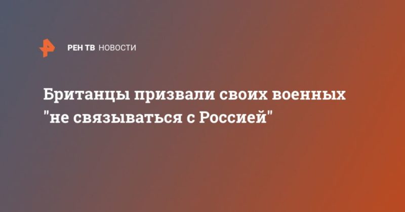Британцы призвали своих военных "не связываться с Россией" 24062021 Общество: Британцы призвали своих военных "не связываться с Россией"