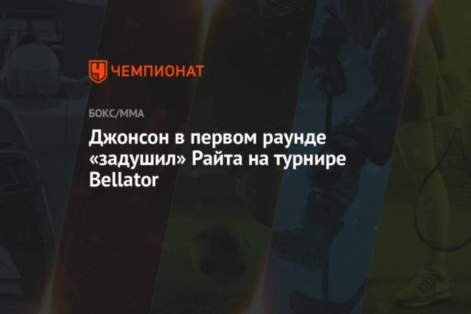Джонсон в первом раунде «задушил» Райта на турнире Bellator 26062021 Общество: Джонсон в первом раунде «задушил» Райта на турнире Bellator