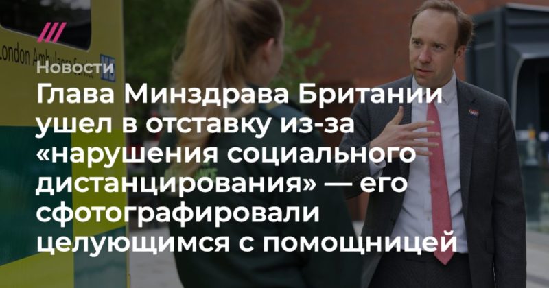 Глава Минздрава Британии ушел в отставку из-за «нарушения социального дистанцирования» — его сфотографировали целующимся с помощницей 27062021 Общество: Глава Минздрава Британии ушел в отставку из-за «нарушения социального дистанцирования» — его сфотографировали целующимся с помощницей