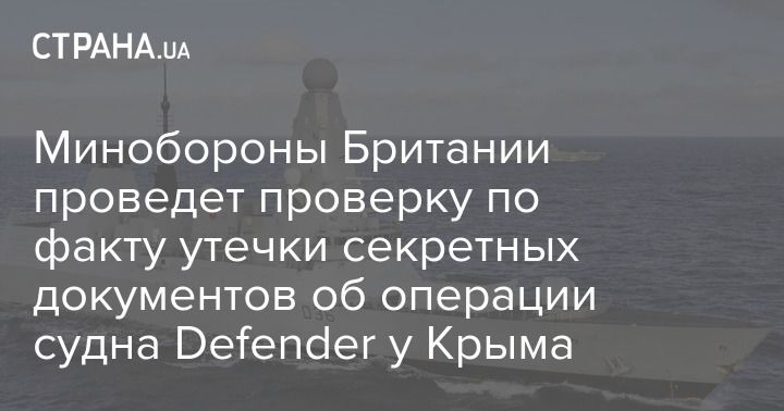 Общество: Минобороны Британии проведет проверку по факту утечки секретных документов об операции судна Defender у Крыма