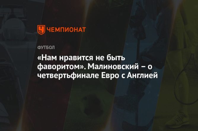 «Нам нравится не быть фаворитом». Малиновский – о четвертьфинале Евро с Англией 01072021 Общество: «Нам нравится не быть фаворитом». Малиновский – о четвертьфинале Евро с Англией