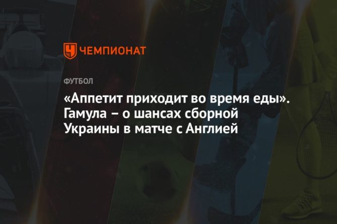 Общество: «Аппетит приходит во время еды». Гамула – о шансах сборной Украины в матче с Англией