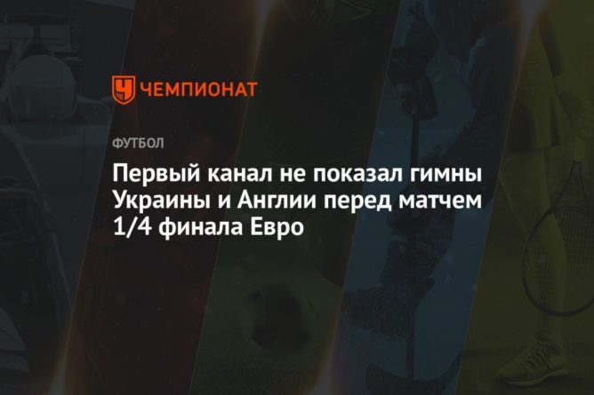 Первый канал не показал гимны Украины и Англии перед матчем 1/4 финала Евро 03072021 Общество: Первый канал не показал гимны Украины и Англии перед матчем 1/4 финала Евро