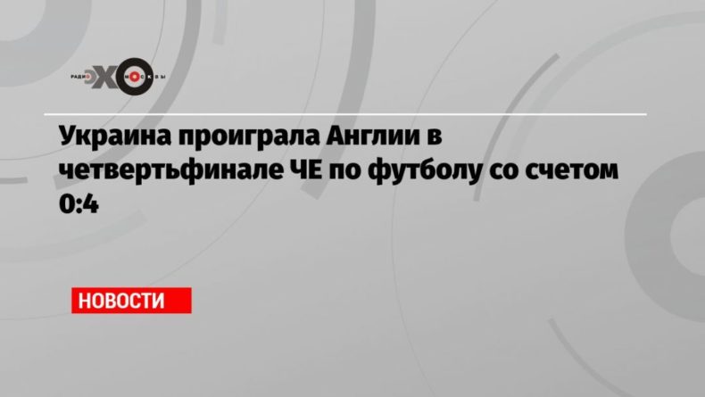 Украина проиграла Англии в четвертьфинале ЧЕ по футболу со счетом 0:4 04072021 Общество: Украина проиграла Англии в четвертьфинале ЧЕ по футболу со счетом 0:4