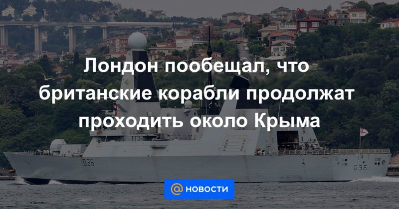 Лондон пообещал, что британские корабли продолжат проходить около Крыма 07072021 Общество: Лондон пообещал, что британские корабли продолжат проходить около Крыма