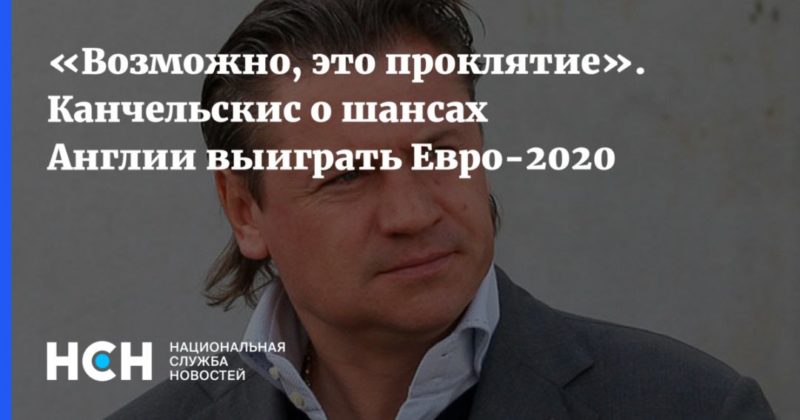 Общество: «Возможно, это проклятие». Канчельскис о шансах Англии выиграть Евро-2020