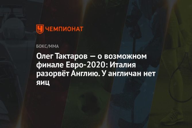 Олег Тактаров — о возможном финале Евро-2020: Италия разорвёт Англию. У англичан нет яиц 07072021 Общество: Олег Тактаров — о возможном финале Евро-2020: Италия разорвёт Англию. У англичан нет яиц