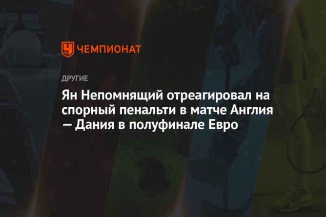Общество: Ян Непомнящий отреагировал на спорный пенальти в матче Англия — Дания в полуфинале Евро