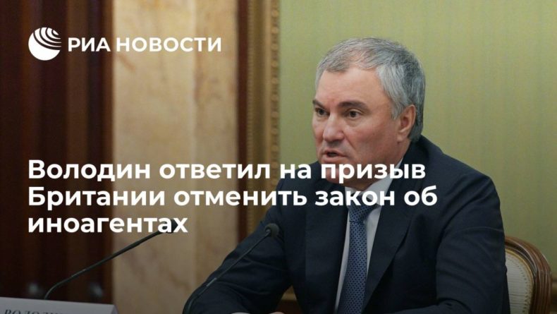 Общество: Председатель Госдумы Володин ответил на призыв Британии отменить закон об иноагентах