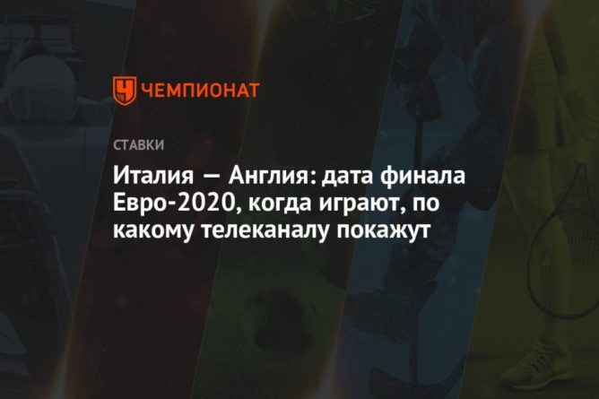 Общество: Италия — Англия: дата финала Евро-2020, когда играют, по какому телеканалу покажут