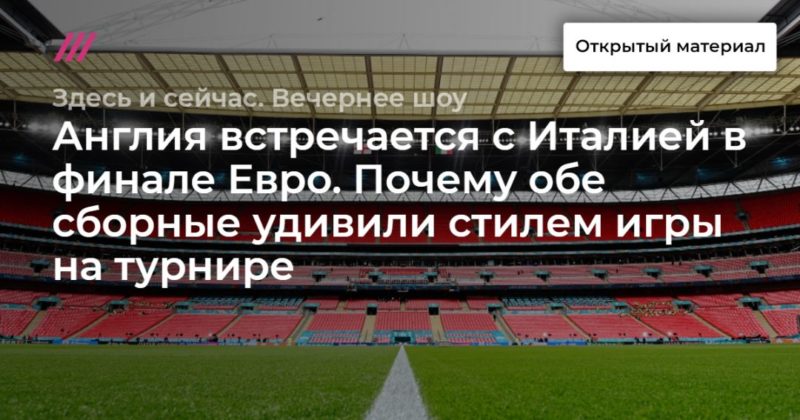 Англия встречается с Италией в финале Евро. Почему обе сборные удивили стилем игры на турнире 11072021 Общество: Англия встречается с Италией в финале Евро. Почему обе сборные удивили стилем игры на турнире