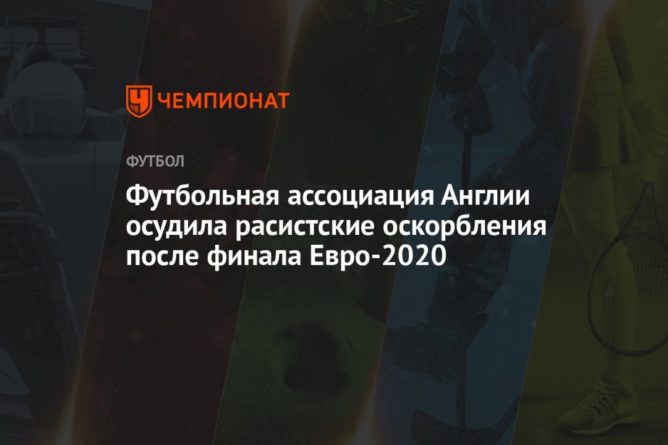 Общество: Футбольная ассоциация Англии осудила расистские оскорбления после финала Евро-2020