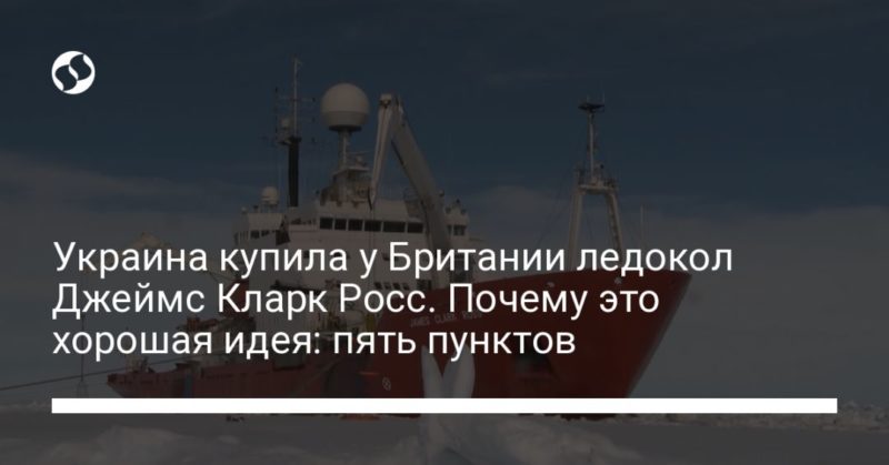 Общество: Украина купила у Британии ледокол Джеймс Кларк Росс. Почему это хорошая идея: пять пунктов