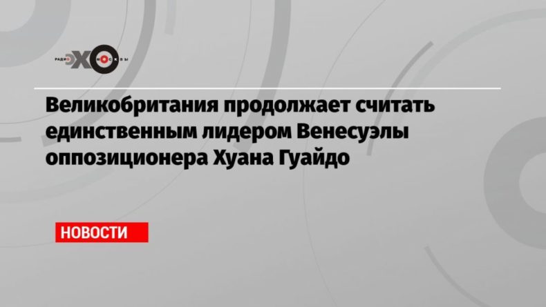 Великобритания продолжает считать единственным лидером Венесуэлы оппозиционера Хуана Гуайдо 19072021 Общество: Великобритания продолжает считать единственным лидером Венесуэлы оппозиционера Хуана Гуайдо
