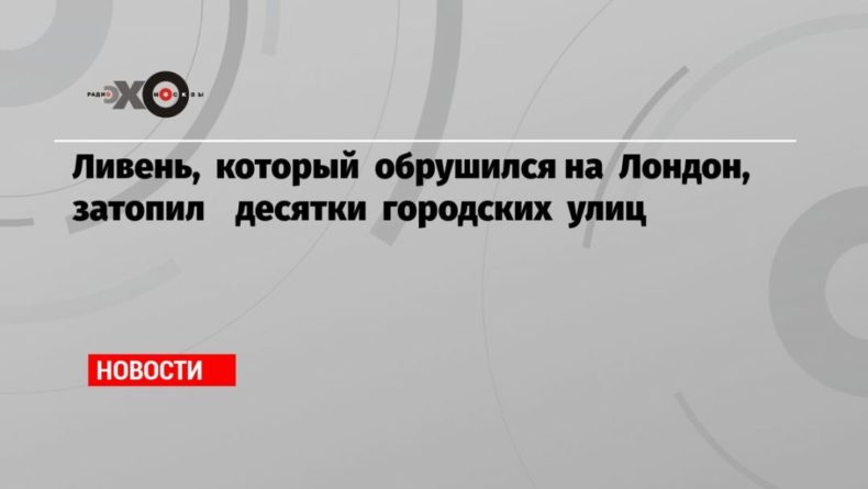 Общество: Ливень, который обрушился на Лондон, затопил десятки городских улиц