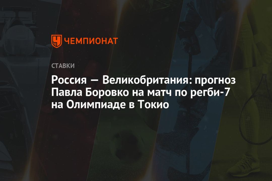 Россия — Великобритания: прогноз Павла Боровко на матч по регби-7 на Олимпиаде в Токио