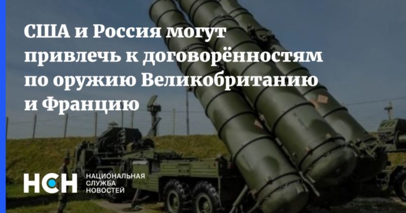 США и Россия могут привлечь к договорённостям по оружию Великобританию и Францию 28072021 Общество: США и Россия могут привлечь к договорённостям по оружию Великобританию и Францию