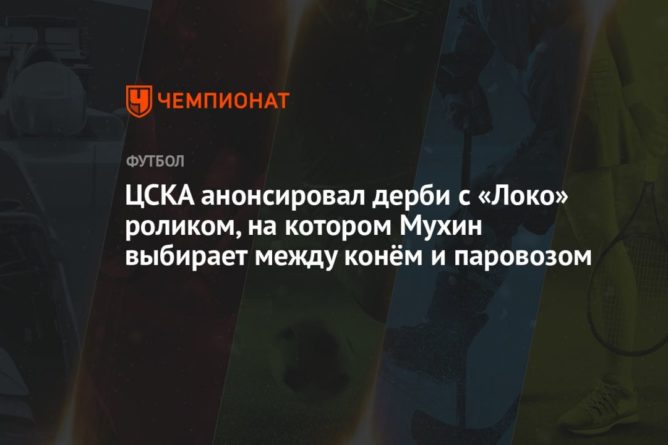Общество: ЦСКА анонсировал дерби с «Локо» роликом, на котором Мухин выбирает между конём и паровозом
