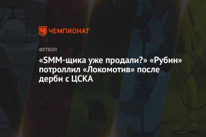 «SMM-щика уже продали?» «Рубин» потроллил «Локомотив» после дерби с ЦСКА 31072021 Общество: «SMM-щика уже продали?» «Рубин» потроллил «Локомотив» после дерби с ЦСКА