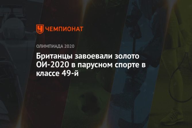 Общество: Британцы завоевали золото ОИ-2021 в Токио в парусном спорте в классе 49-й