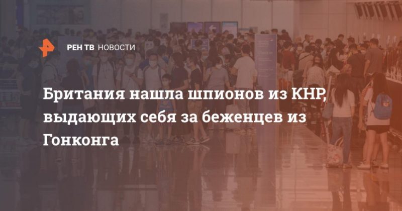 Общество: Британия нашла шпионов из КНР, выдающих себя за беженцев из Гонконга