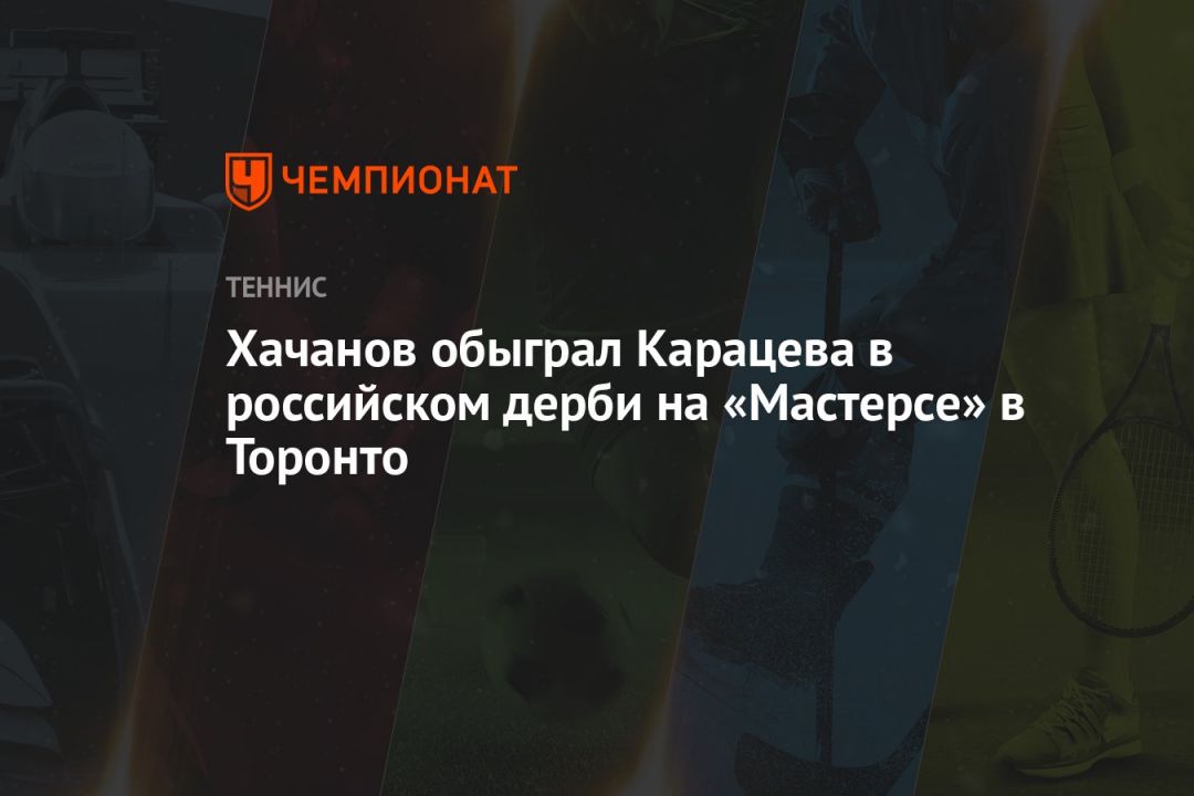 Хачанов обыграл Карацева в российском дерби на «Мастерсе» в Торонто