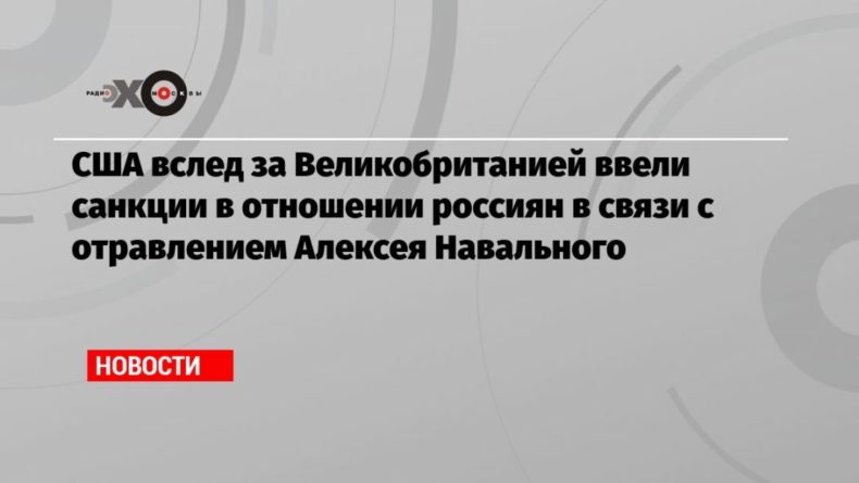 Общество: США вслед за Великобританией ввели санкции в отношении россиян в связи с отравлением Алексея Навального
