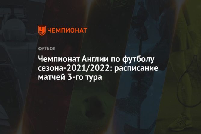 Общество: Чемпионат Англии по футболу сезона-2021/2022: расписание матчей 3-го тура