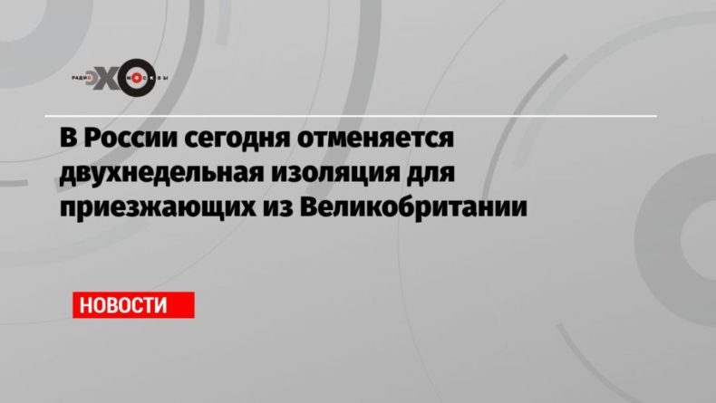 Общество: В России сегодня отменяется двухнедельная изоляция для приезжающих из Великобритании