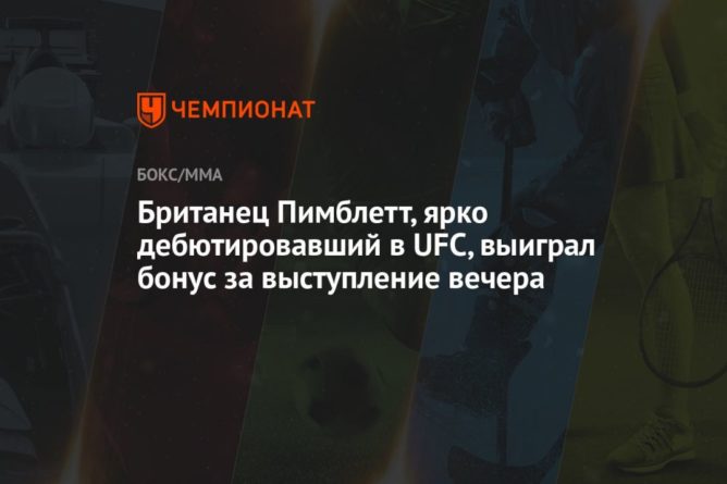 Общество: Британец Пимблетт, ярко дебютировавший в UFC, выиграл бонус за выступление вечера