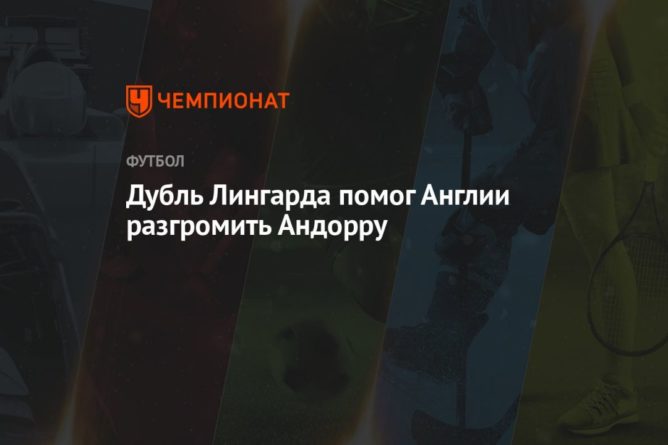 Дубль Лингарда помог Англии разгромить Андорру 05092021 Общество: Дубль Лингарда помог Англии разгромить Андорру