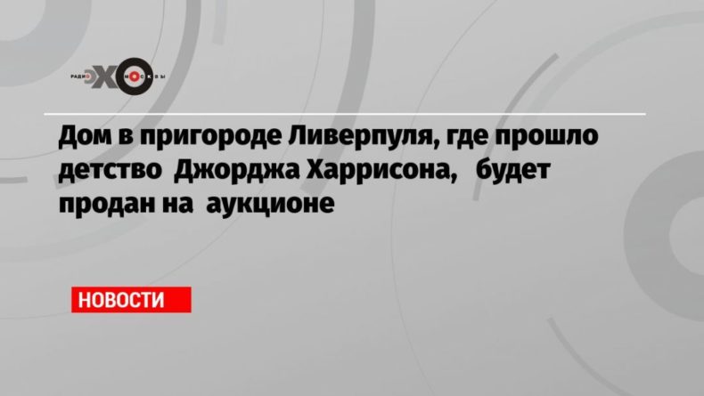 Общество: Дом в пригороде Ливерпуля, где прошло детство Джорджа Харрисона, будет продан на аукционе