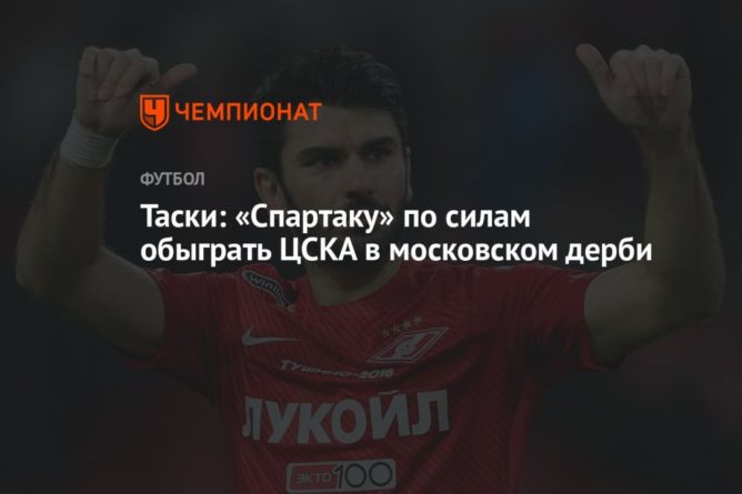 Таски: «Спартаку» по силам обыграть ЦСКА в московском дерби 20092021 Общество: Таски: «Спартаку» по силам обыграть ЦСКА в московском дерби