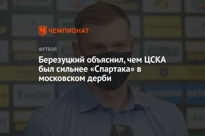 Общество: Березуцкий объяснил, чем ЦСКА был сильнее «Спартака» в московском дерби