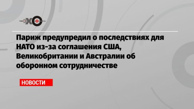 Париж предупредил о последствиях для НАТО из-за соглашения США, Великобритании и Австралии об оборонном сотрудничестве 21092021 Общество: Париж предупредил о последствиях для НАТО из-за соглашения США, Великобритании и Австралии об оборонном сотрудничестве