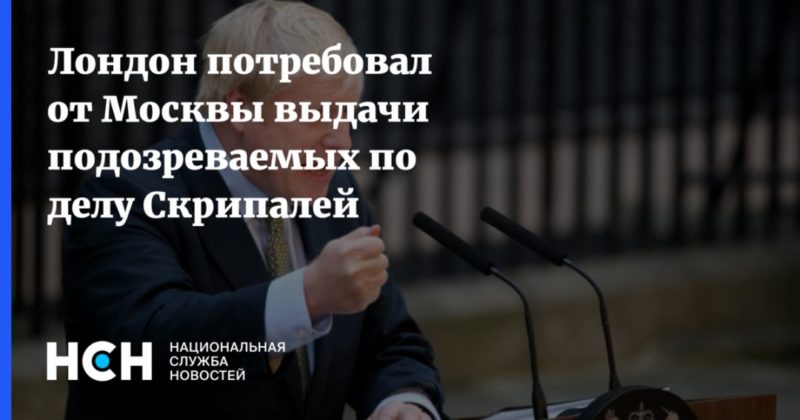 Лондон потребовал от Москвы выдачи подозреваемых по делу Скрипалей 22092021 Общество: Лондон потребовал от Москвы выдачи подозреваемых по делу Скрипалей