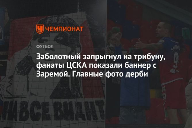 Общество: Заболотный запрыгнул на трибуну, фанаты ЦСКА показали баннер с Заремой. Главные фото дерби