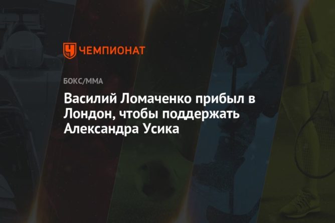 Общество: Василий Ломаченко прибыл в Лондон, чтобы поддержать Александра Усика