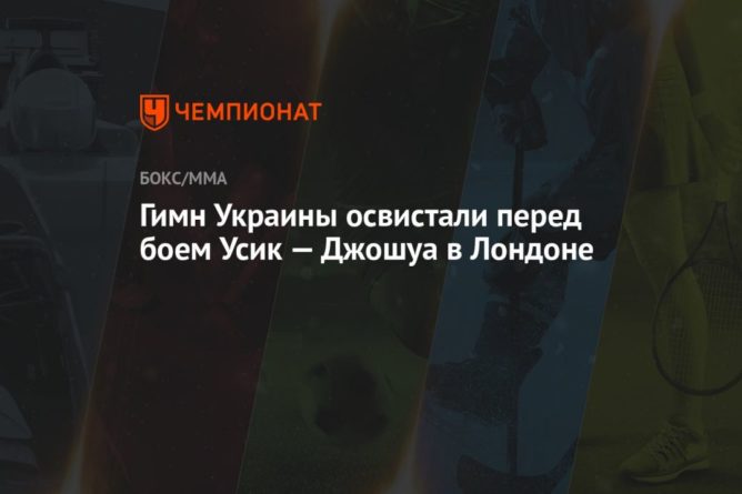 Общество: Гимн Украины освистали перед боем Усик — Джошуа в Лондоне