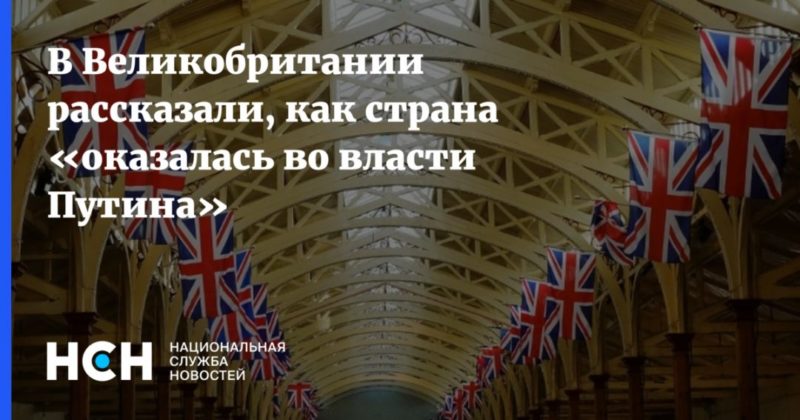 Общество: В Великобритании рассказали, как страна «оказалась во власти Путина»