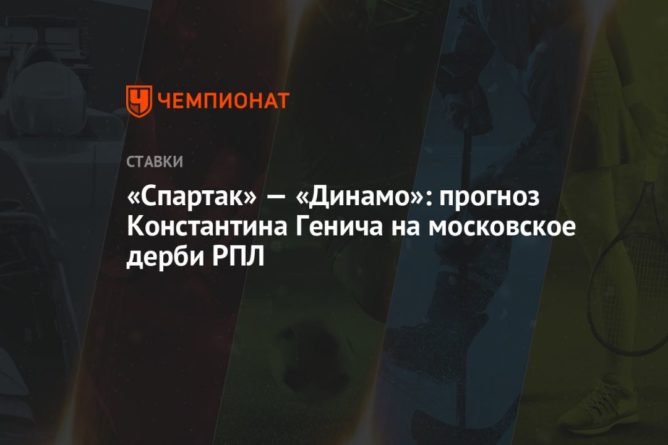 Общество: «Спартак» — «Динамо»: прогноз Константина Генича на московское дерби РПЛ