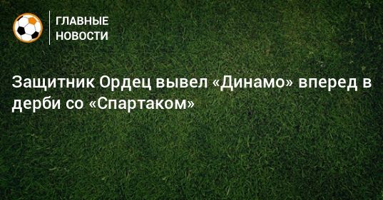 Общество: Защитник Ордец вывел «Динамо» вперед в дерби со «Спартаком»