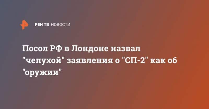 Общество: Посол РФ в Лондоне назвал "чепухой" заявления о "СП-2" как об "оружии"