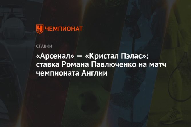 «Арсенал» — «Кристал Пэлас»: ставка Романа Павлюченко на матч чемпионата Англии 18102021 Общество: «Арсенал» — «Кристал Пэлас»: ставка Романа Павлюченко на матч чемпионата Англии