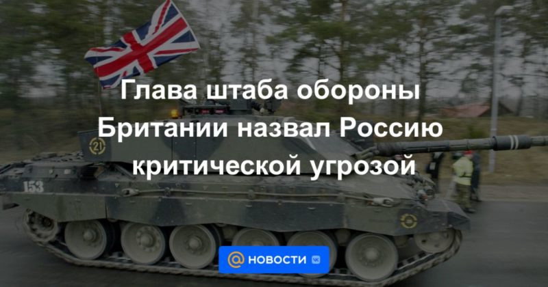 Общество: Глава штаба обороны Британии назвал Россию критической угрозой