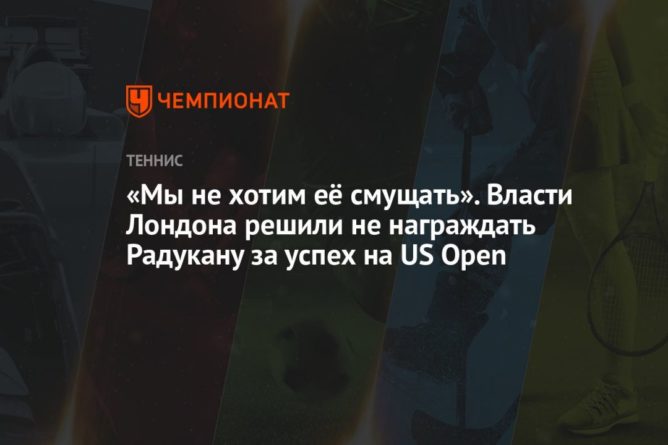 Общество: «Мы не хотим её смущать». Власти Лондона решили не награждать Радукану за успех на US Open