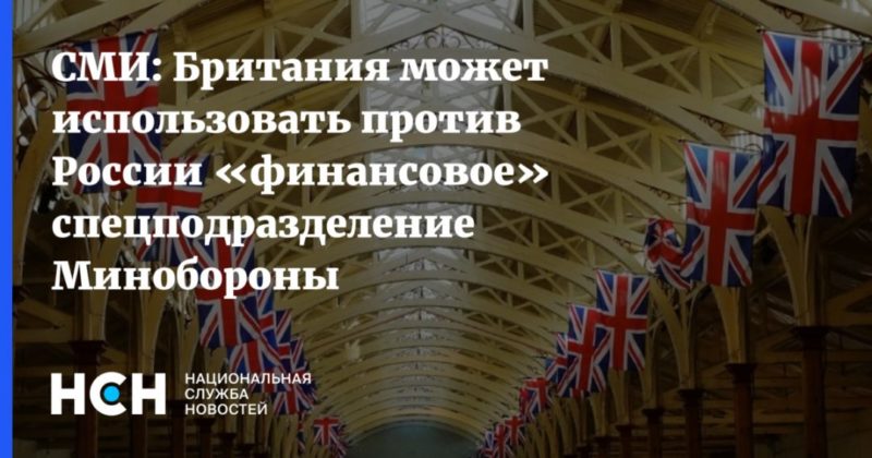 Общество: СМИ: Британия может использовать против России «финансовое» спецподразделение Минобороны