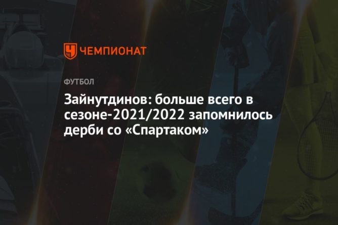 Общество: Зайнутдинов: больше всего в сезоне-2021/2022 запомнилось дерби со «Спартаком»