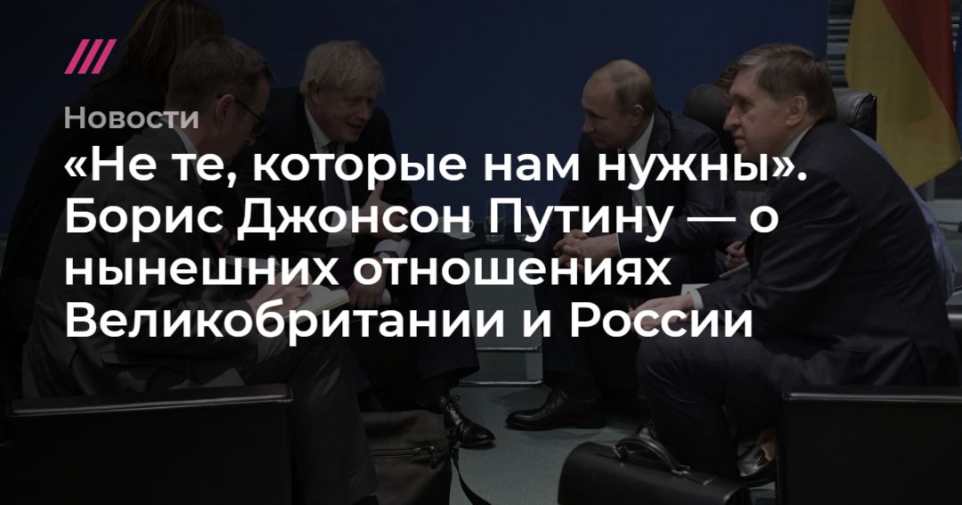 «Не те, которые нам нужны». Борис Джонсон Путину — о нынешних отношениях Великобритании и России